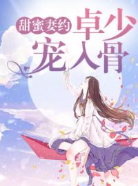 《甜蜜妻约：卓少，宠入骨》大结局免费阅读 《甜蜜妻约：卓少，宠入骨》最新章节目录