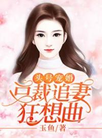 《头号宠婚：总裁追妻狂想曲》最新章节 头号宠婚：总裁追妻狂想曲欧邢莫小鱼全文阅读