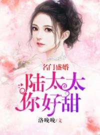 《名门盛婚：陆太太，你好甜》夏初陆景寒最新章节全文免费阅读