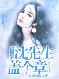 《独家婚约：沈先生，盖个章》大结局免费阅读 《独家婚约：沈先生，盖个章》最新章节目录