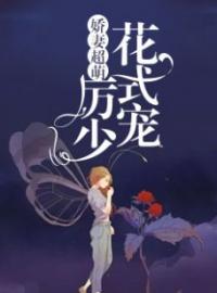 《娇妻超萌：厉少花式宠》大结局免费阅读 《娇妻超萌：厉少花式宠》最新章节目录