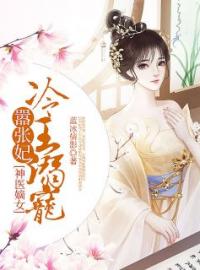 《神医嫡女：冷王溺宠嚣张妃》大结局免费阅读 《神医嫡女：冷王溺宠嚣张妃》最新章节目录