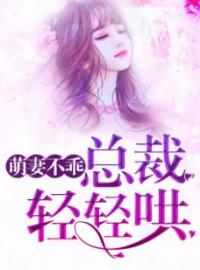 《萌妻不乖：总裁轻轻哄》完结版精彩阅读 曲南城沈青芜小说在线阅读