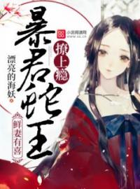 《鲜妻有喜：暴君蛇王，撩上瘾》姚贝儿千煜全文免费阅读