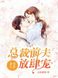 《妻色生香：总裁前夫放肆宠》完结版精彩阅读 江月顾南珏小说在线阅读