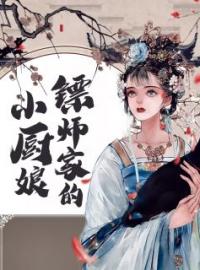 《镖师家的小厨娘》方芍药萧铁山全文免费阅读