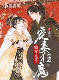 《将军是个宠妻狂魔》大结局免费阅读 《将军是个宠妻狂魔》最新章节目录