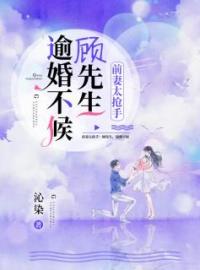 《前妻太抢手：顾先生，逾婚不候》大结局免费阅读 《前妻太抢手：顾先生，逾婚不候》最新章节目录