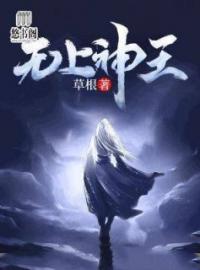 无上神王孟凡古心儿小说全文阅读 无上神王精彩章节