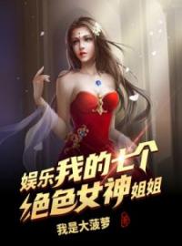 华风卓紫琪小说《娱乐：我的七个绝色女神姐姐》全文及大结局精彩试读