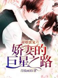 《甜婚蜜宠：娇妻的巨星之路》大结局免费阅读 《甜婚蜜宠：娇妻的巨星之路》最新章节目录