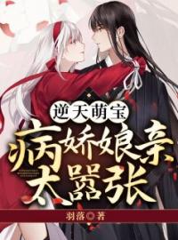 《逆天萌宝：病娇娘亲太嚣张》大结局免费阅读 《逆天萌宝：病娇娘亲太嚣张》最新章节目录