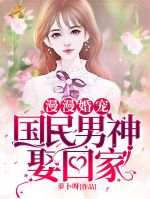 漫漫婚宠:国民男神娶回家付茜瑶王一烨目录_漫漫婚宠:国民男神娶回家小说阅读