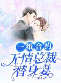 《一纸合约：无情总裁替身妻》大结局免费阅读 《一纸合约：无情总裁替身妻》最新章节目录