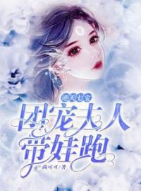 《逆天七宝：团宠夫人带娃跑》大结局免费阅读 《逆天七宝：团宠夫人带娃跑》最新章节目录