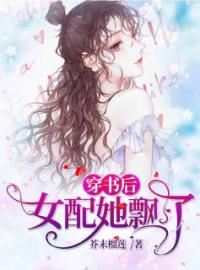 《穿书后，女配她飘了》大结局免费阅读 《穿书后，女配她飘了》最新章节目录