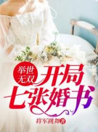 《举世无双：开局七张婚书》大结局免费阅读 《举世无双：开局七张婚书》最新章节目录