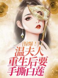 惊爆！温夫人重生后要手撕白莲全本资源 温洛儿霍秦天完整未删减版