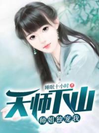 天师下山：师姐独宠我全本资源 赵无极秦雪菲完整未删减版