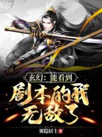 玄幻：能看到剧本的我，无敌了全文在线阅读 白炎章强小说全本无弹窗