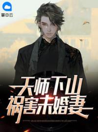 《天师下山，祸害未婚妻》林秋顾雨灵小说在线阅读