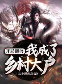 开局御兽：我成了乡村大户(张大伟李秀凤)全文完结在线阅读完整版