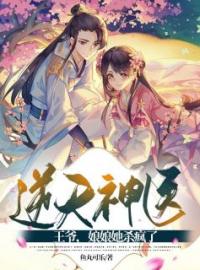 《逆天神医：王爷，娘娘她杀疯了》大结局免费阅读 《逆天神医：王爷，娘娘她杀疯了》最新章节目录