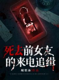 《死去前女友的来电追缉》大结局免费阅读 《死去前女友的来电追缉》最新章节目录