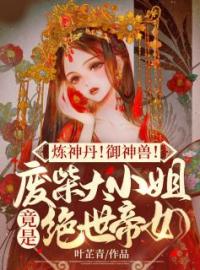 炼神丹！御神兽！废材大小姐竟是绝世帝女(夜染音封九宸)全文完结在线阅读完整版