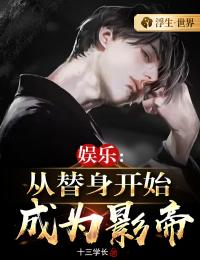 《娱乐：从替身开始成为影帝》大结局免费阅读 《娱乐：从替身开始成为影帝》最新章节目录