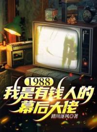 《1988，我是有钱人的幕后大佬》大结局免费阅读 《1988，我是有钱人的幕后大佬》最新章节目录