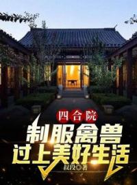 主角是张勇秦淮茹的小说在线阅读 四合院：制服禽兽，过上美好生活免费阅读