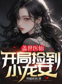 《盖世医仙：开局捡到小龙女》大结局免费阅读 《盖世医仙：开局捡到小龙女》最新章节目录