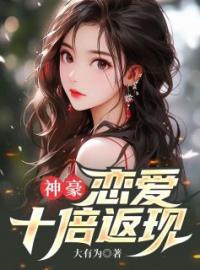 《神豪：恋爱十倍返现》大结局免费阅读 《神豪：恋爱十倍返现》最新章节目录