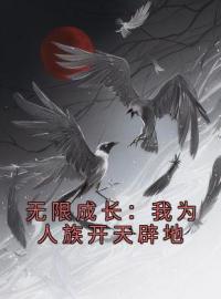 秦天白童子小说《无限成长：我为人族开天辟地》全文及大结局精彩试读