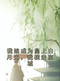 《我娘成为皇上白月光，我横走京城》沈栖棠沈伯远柳望舒全文阅读