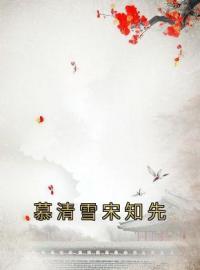 《慕清雪宋知先》完结版精彩阅读 慕清雪宋知先小说在线阅读