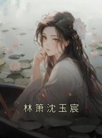 林箫沈玉宸全文免费试读(林箫沈玉宸) 完结版