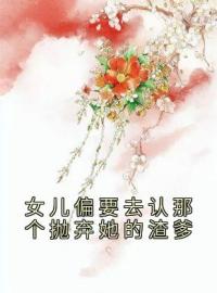 女儿偏要去认那个抛弃她的渣爹(秋娘宋华)全文完结在线阅读完整版