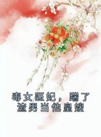 毒女医妃，踹了渣男当他皇嫂江姝柠萧承渊目录_毒女医妃，踹了渣男当他皇嫂小说阅读