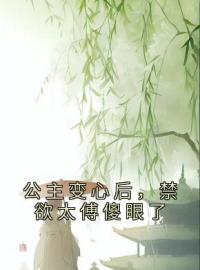 《公主变心后，禁欲太傅傻眼了》最新章节 公主变心后，禁欲太傅傻眼了傅含枝迟韫玉全文阅读