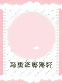 《冯熙芷蒋浔轩》冯熙芷蒋浔轩最新章节全文免费阅读