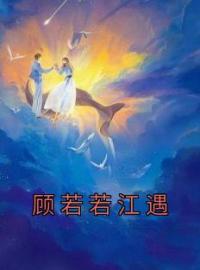 顾若若江遇完整全文阅读 顾若若江遇小说结局无删节