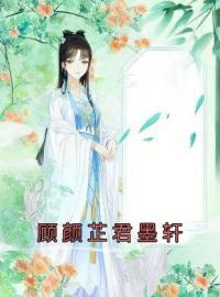 顾颜芷君墨轩小说叫什么_顾颜芷君墨轩小说