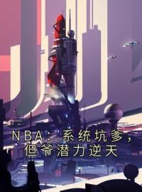 NBA：系统坑爹，但爷潜力逆天刘川科比小说_NBA：系统坑爹，但爷潜力逆天小说章节