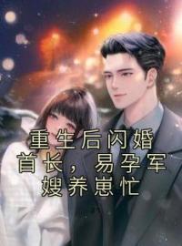 主角叫姜渔霍廷川的小说是什么 重生后闪婚首长，易孕军嫂养崽忙全文免费阅读