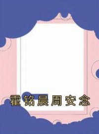 霍铭晨周安念周安念霍铭晨全文精彩内容免费阅读