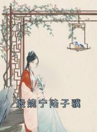 《殷婉宁陆子骥》殷婉宁陆子骥全文阅读