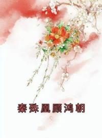 《秦殊凰顾鸿朝》秦殊凰顾鸿朝全文阅读