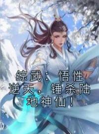 《综武：悟性逆天，锤杀陆地神仙！》完结版精彩阅读 许鹤王重楼小说在线阅读